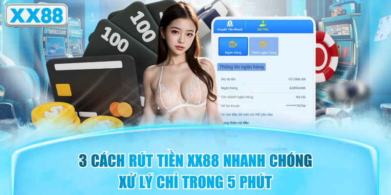3 Cách Rút Tiền XX88 Nhanh Chóng, Xử Lý Chỉ Trong 5 Phút