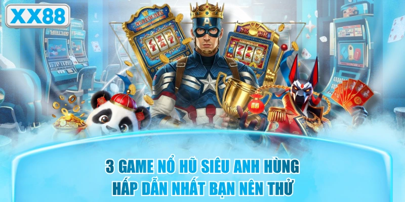 3 Game Nổ Hũ Siêu Anh Hùng Hấp Dẫn Nhất Bạn Nên Thử