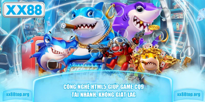 Công nghệ HTML5 giúp game CQ9 tải nhanh, không giật lag