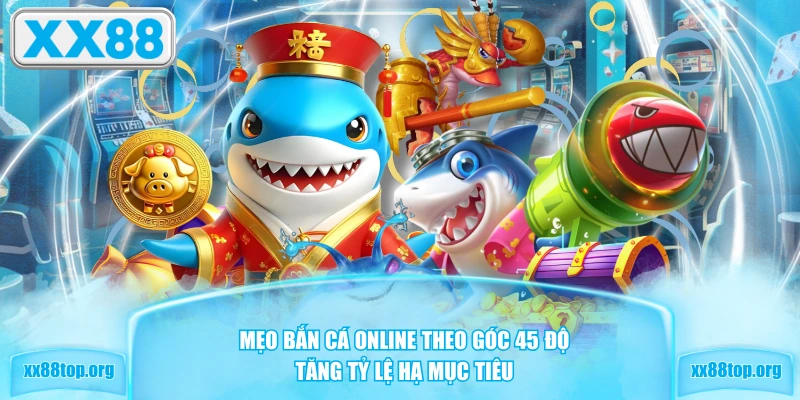 Mẹo bắn cá online theo góc 45 độ tăng tỷ lệ hạ mục tiêu