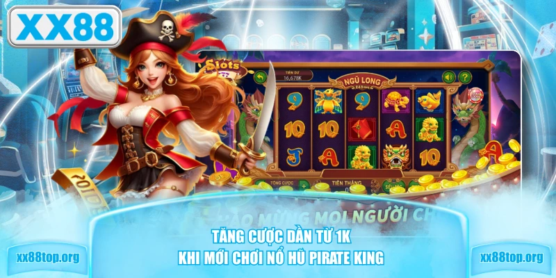 Tăng cược dần từ 1K khi mới chơi nổ hũ Pirate King
