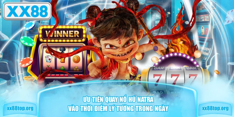 Ưu tiên quay nổ hũ Natra vào thời điểm lý tưởng trong ngày